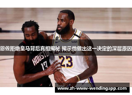 恩佐拒绝皇马背后真相揭秘 揭示他做出这一决定的深层原因