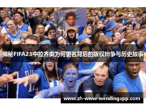 揭秘FIFA23中拉齐奥为何更名背后的版权纷争与历史故事