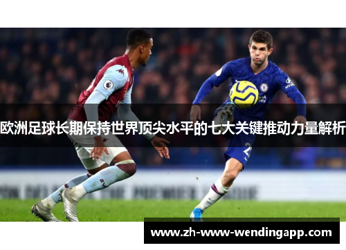 欧洲足球长期保持世界顶尖水平的七大关键推动力量解析