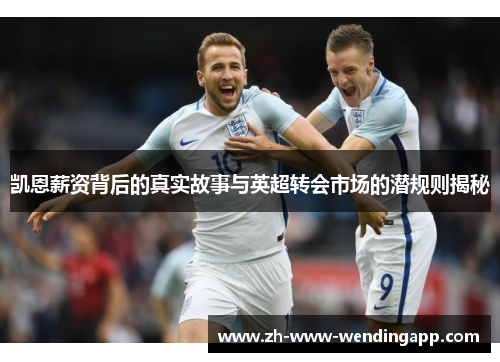 凯恩薪资背后的真实故事与英超转会市场的潜规则揭秘