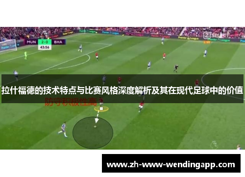 拉什福德的技术特点与比赛风格深度解析及其在现代足球中的价值