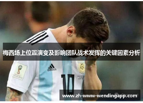 梅西场上位置演变及影响团队战术发挥的关键因素分析