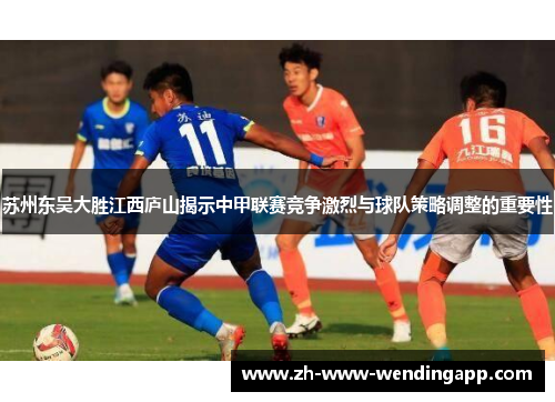 苏州东吴大胜江西庐山揭示中甲联赛竞争激烈与球队策略调整的重要性