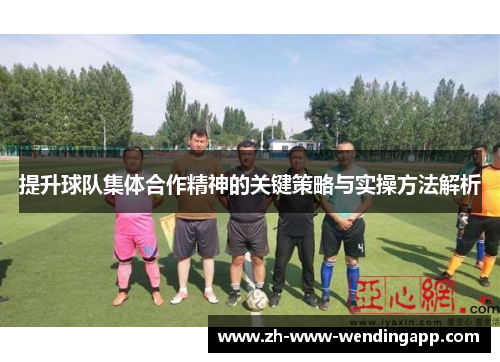 提升球队集体合作精神的关键策略与实操方法解析