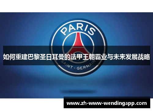 如何重建巴黎圣日耳曼的法甲王朝霸业与未来发展战略