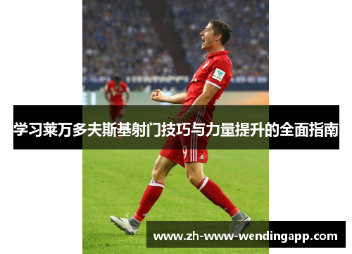 学习莱万多夫斯基射门技巧与力量提升的全面指南