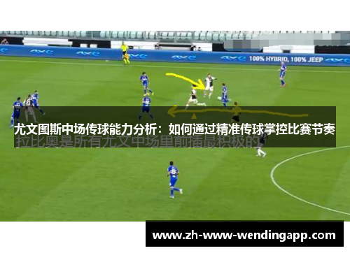 尤文图斯中场传球能力分析：如何通过精准传球掌控比赛节奏