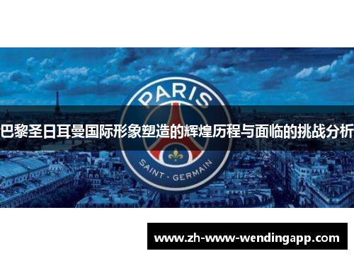 巴黎圣日耳曼国际形象塑造的辉煌历程与面临的挑战分析