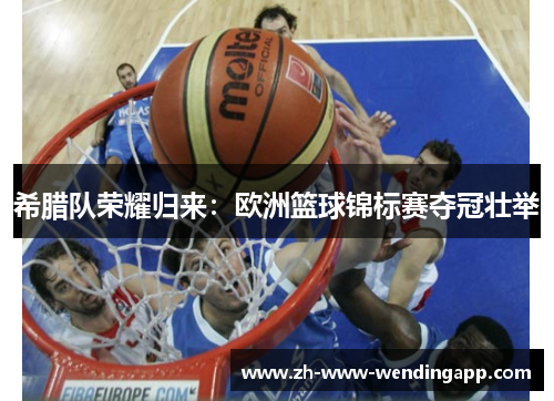 希腊队荣耀归来：欧洲篮球锦标赛夺冠壮举