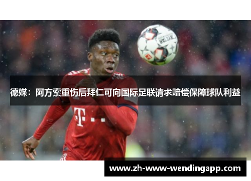 德媒：阿方索重伤后拜仁可向国际足联请求赔偿保障球队利益