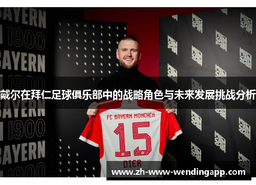戴尔在拜仁足球俱乐部中的战略角色与未来发展挑战分析
