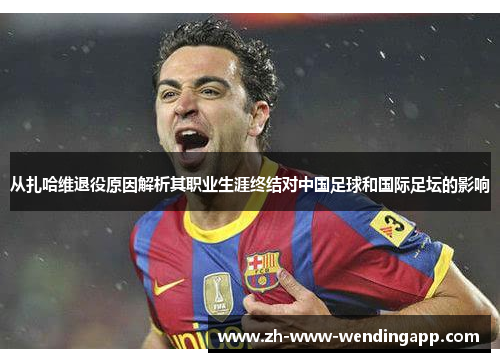 从扎哈维退役原因解析其职业生涯终结对中国足球和国际足坛的影响