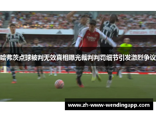 哈弗茨点球被判无效真相曝光裁判判罚细节引发激烈争议