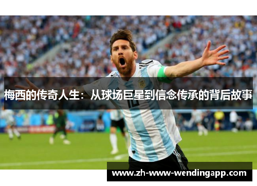 梅西的传奇人生：从球场巨星到信念传承的背后故事
