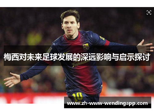 梅西对未来足球发展的深远影响与启示探讨
