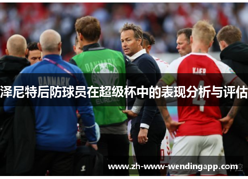 泽尼特后防球员在超级杯中的表现分析与评估