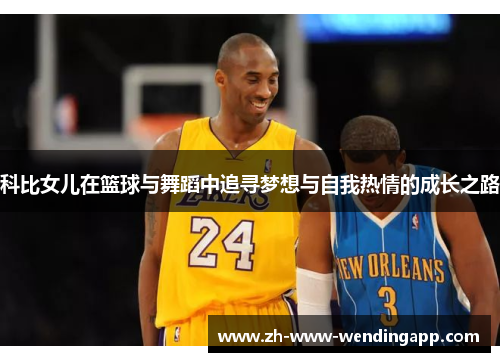 科比女儿在篮球与舞蹈中追寻梦想与自我热情的成长之路