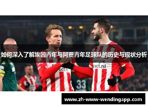 如何深入了解埃因青年与阿贾青年足球队的历史与现状分析