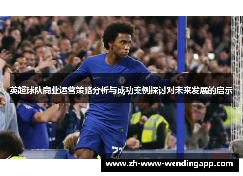 英超球队商业运营策略分析与成功案例探讨对未来发展的启示