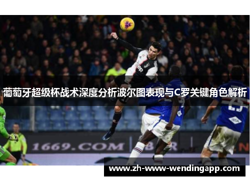 葡萄牙超级杯战术深度分析波尔图表现与C罗关键角色解析
