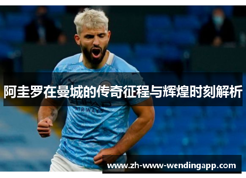 阿圭罗在曼城的传奇征程与辉煌时刻解析