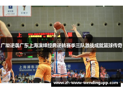 广厦逆袭广东上海演绎经典逆转赛季三队激战成就篮球传奇