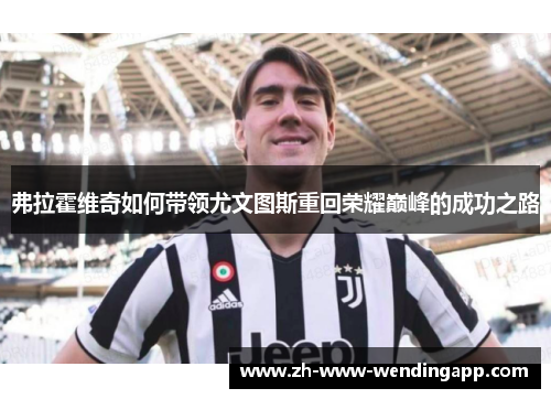 弗拉霍维奇如何带领尤文图斯重回荣耀巅峰的成功之路 弗拉霍维奇如何带领尤文图斯重回荣耀巅峰的成功之路