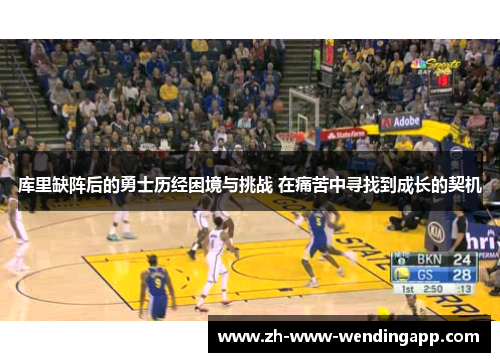 库里缺阵后的勇士历经困境与挑战 在痛苦中寻找到成长的契机 库里缺阵后的勇士历经困境与挑战 在痛苦中寻找到成长的契机
