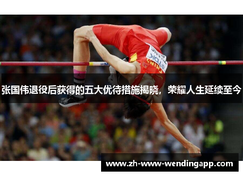 张国伟退役后获得的五大优待措施揭晓,荣耀人生延续至今 张国伟退役后获得的五大优待措施揭晓,荣耀人生延续至今