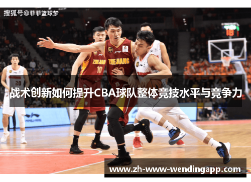 战术创新如何提升CBA球队整体竞技水平与竞争力