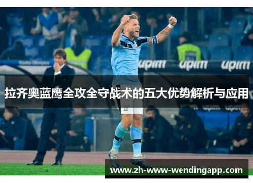 拉齐奥蓝鹰全攻全守战术的五大优势解析与应用 拉齐奥蓝鹰全攻全守战术的五大优势解析与应用