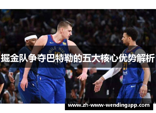 掘金队争夺巴特勒的五大核心优势解析 掘金队争夺巴特勒的五大核心优势解析