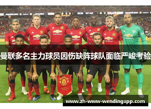 曼联多名主力球员因伤缺阵球队面临严峻考验