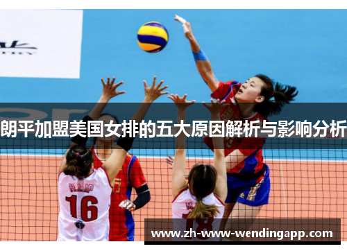 朗平加盟美国女排的五大原因解析与影响分析 朗平加盟美国女排的五大原因解析与影响分析