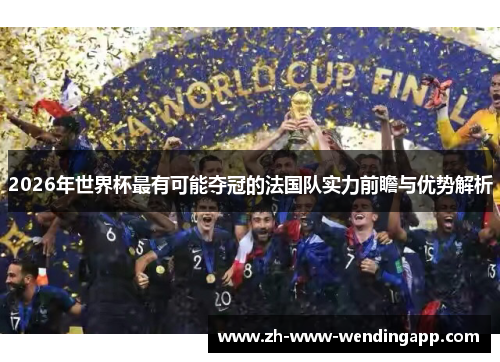 2026年世界杯最有可能夺冠的法国队实力前瞻与优势解析
