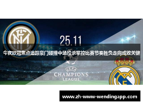 今夜欧冠焦点追踪豪门碰撞中场绞杀掌控比赛节奏胜负走向成败关键 今夜欧冠焦点追踪豪门碰撞中场绞杀掌控比赛节奏胜负走向成败关键