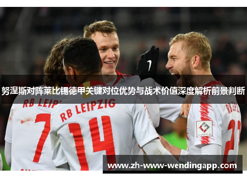 努涅斯对阵莱比锡德甲关键对位优势与战术价值深度解析前景判断