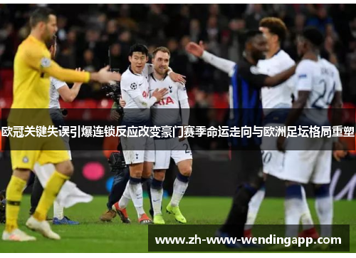 欧冠关键失误引爆连锁反应改变豪门赛季命运走向与欧洲足坛格局重塑