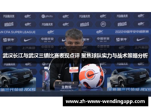 武汉长江与武汉三镇比赛表现点评 聚焦球队实力与战术策略分析