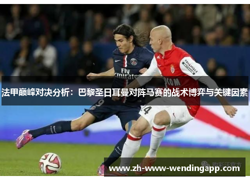 法甲巅峰对决分析：巴黎圣日耳曼对阵马赛的战术博弈与关键因素