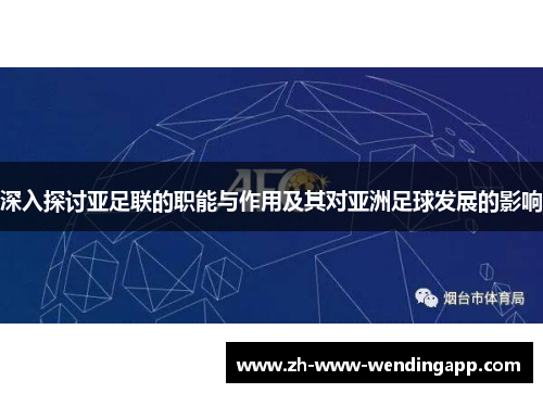 深入探讨亚足联的职能与作用及其对亚洲足球发展的影响