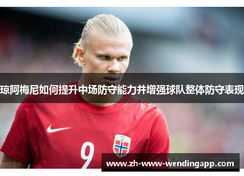 琼阿梅尼如何提升中场防守能力并增强球队整体防守表现