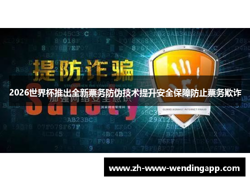 2026世界杯推出全新票务防伪技术提升安全保障防止票务欺诈