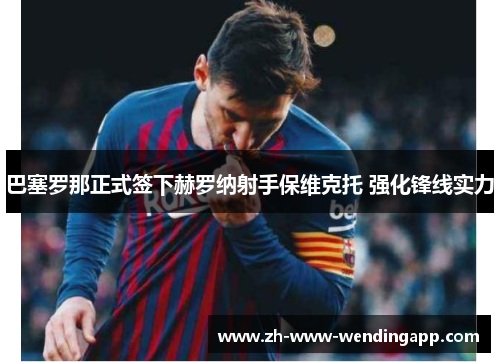 巴塞罗那正式签下赫罗纳射手保维克托 强化锋线实力 巴塞罗那正式签下赫罗纳射手保维克托 强化锋线实力