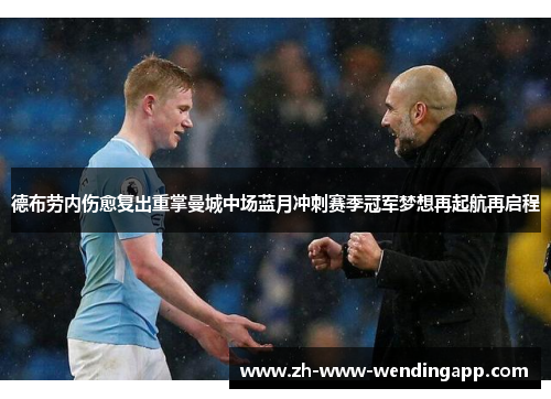 德布劳内伤愈复出重掌曼城中场蓝月冲刺赛季冠军梦想再起航再启程