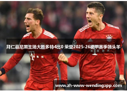 拜仁慕尼黑主场大胜多特4比0 荣登2025-26德甲赛季领头羊 拜仁慕尼黑主场大胜多特4比0 荣登2025-26德甲赛季领头羊