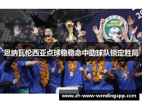 恩纳瓦伦西亚点球稳稳命中助球队锁定胜局