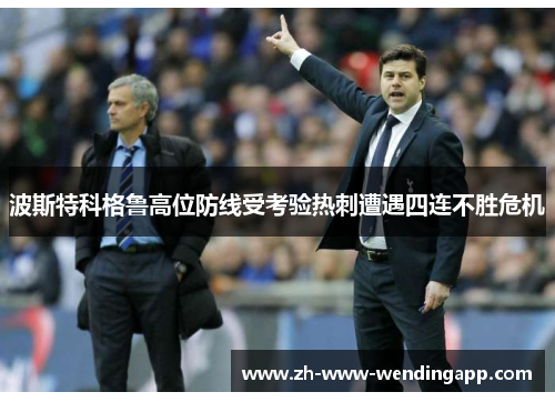 波斯特科格鲁高位防线受考验热刺遭遇四连不胜危机