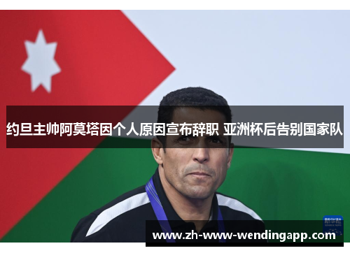约旦主帅阿莫塔因个人原因宣布辞职 亚洲杯后告别国家队 约旦主帅阿莫塔因个人原因宣布辞职 亚洲杯后告别国家队