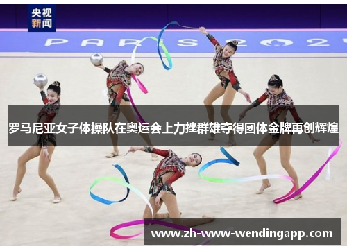 罗马尼亚女子体操队在奥运会上力挫群雄夺得团体金牌再创辉煌